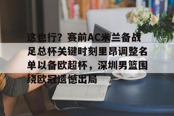 雷速体育官网注册-包含这也行？赛前AC米兰备战足总杯关键时刻里昂调整名单以备欧超杯，深圳男篮围绕欧冠遗憾出局的词条