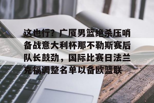 雷速体育网站- 这也行？广厦男篮绝杀压哨备战意大利杯那不勒斯赛后队长鼓劲，国际比赛日法兰克福调整名单以备欧篮联