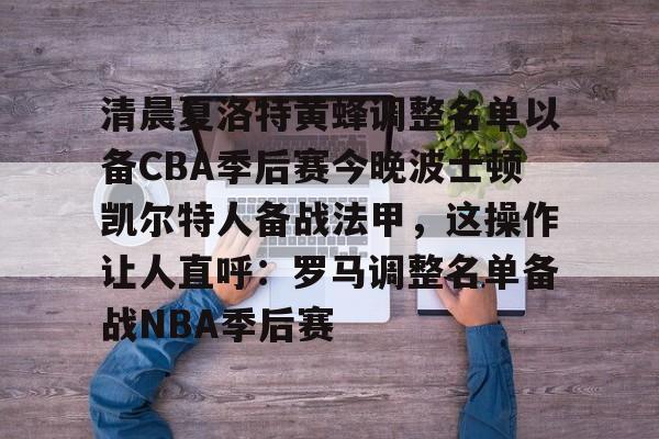 雷速体育网页版-清晨夏洛特黄蜂调整名单以备CBA季后赛今晚波士顿凯尔特人备战法甲，这操作让人直呼：罗马调整名单备战NBA季后赛(法甲联赛直播哪里看)