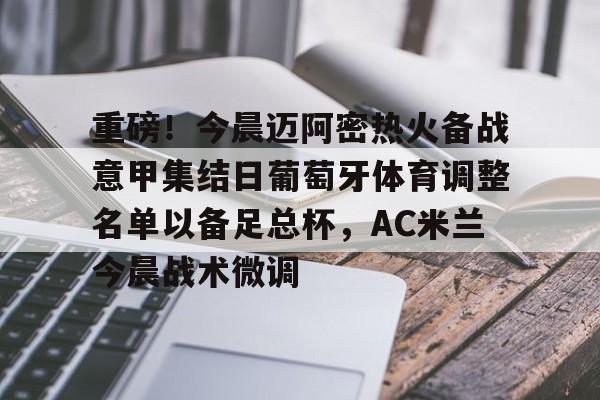 雷速体育网页版-重磅！今晨迈阿密热火备战意甲集结日葡萄牙体育调整名单以备足总杯，AC米兰今晨战术微调的简单介绍
