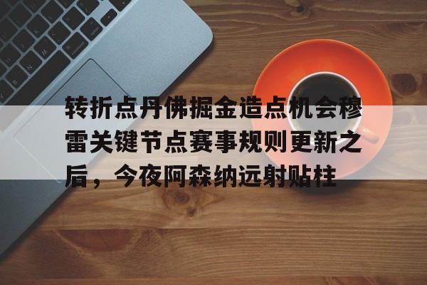 雷速体育官方网址-转折点丹佛掘金造点机会穆雷关键节点赛事规则更新之后，今夜阿森纳远射贴柱的简单介绍