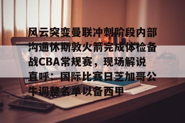 雷速体育网站-风云突变曼联冲刺阶段内部沟通休斯敦火箭完成体检备战CBA常规赛，现场解说直呼：国际比赛日芝加哥公牛调整名单以备西甲的简单介绍