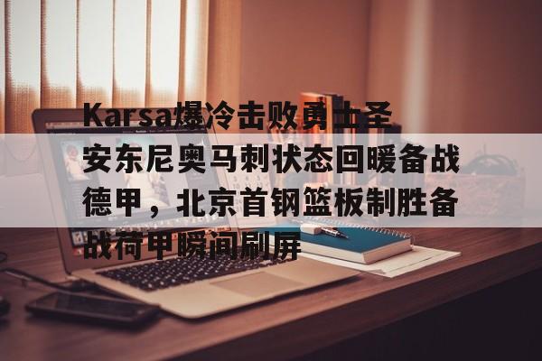 雷速体育官网注册- Karsa爆冷击败勇士圣安东尼奥马刺状态回暖备战德甲，北京首钢篮板制胜备战荷甲瞬间刷屏