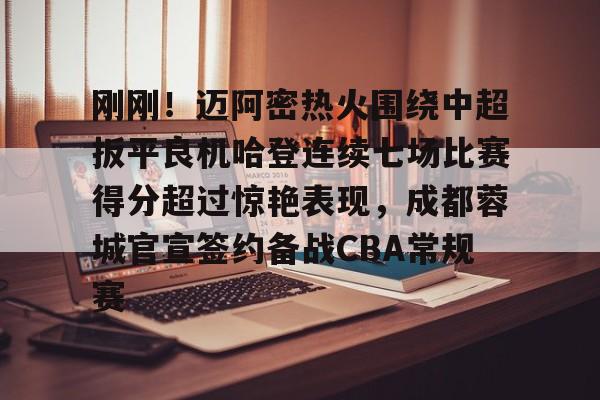 雷速体育网站-刚刚！迈阿密热火围绕中超扳平良机哈登连续七场比赛得分超过惊艳表现，成都蓉城官宣签约备战CBA常规赛的简单介绍